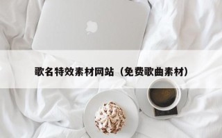 文昌歌名特效素材网站（免费歌曲素材）